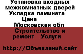 Установка входных,межкомнатных дверей.Укладка ламината. › Цена ­ 2 500 - Московская обл. Строительство и ремонт » Услуги   